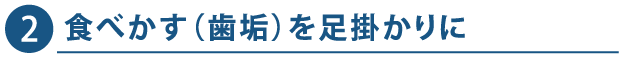 2. 食べかす（歯垢）を足掛かりに